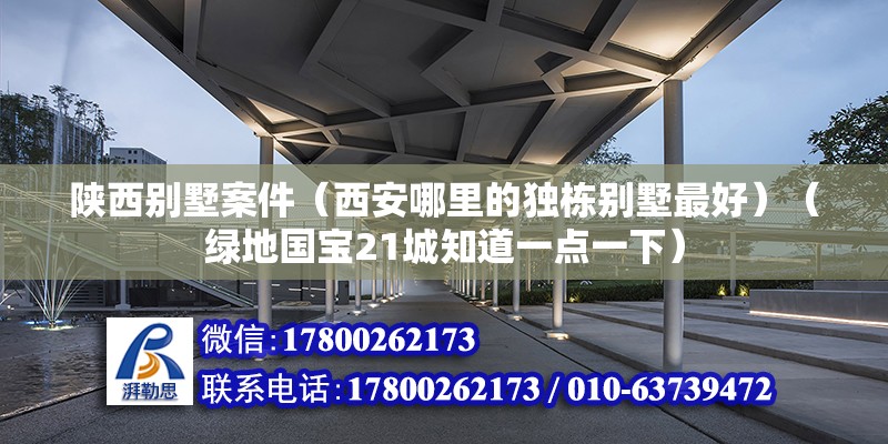 陜西別墅案件（西安哪里的獨棟別墅最好）（綠地國寶21城知道一點一下） 建筑消防設計