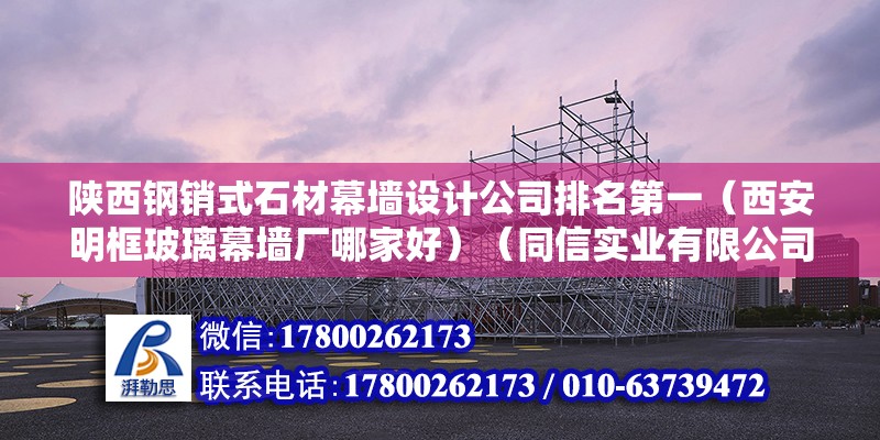 陜西鋼銷式石材幕墻設計公司排名第一（西安明框玻璃幕墻廠哪家好）（同信實業有限公司為西安隱框玻璃幕墻型材生產廠家批發廠家） 結構橋梁鋼結構施工