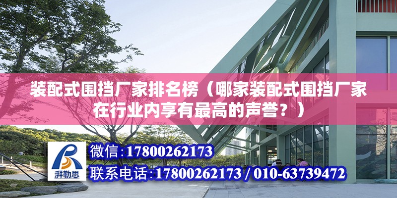 裝配式圍擋廠家排名榜（哪家裝配式圍擋廠家在行業內享有最高的聲譽？） 北京鋼結構設計問答