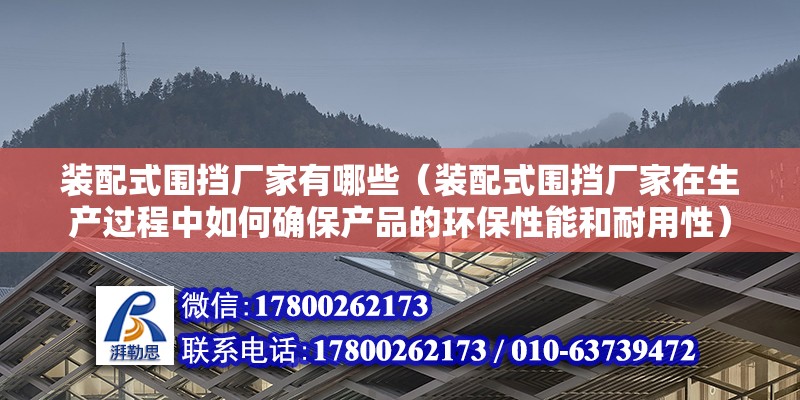 裝配式圍擋廠家有哪些（裝配式圍擋廠家在生產過程中如何確保產品的環保性能和耐用性） 北京鋼結構設計問答