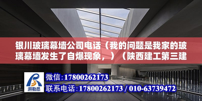 銀川玻璃幕墻公司電話（我的問題是我家的玻璃幕墻發生了自爆現象，）（陜西建工第三建筑工程有限公司） 結構機械鋼結構施工