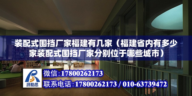 裝配式圍擋廠家福建有幾家（福建省內(nèi)有多少家裝配式圍擋廠家分別位于哪些城市） 北京鋼結(jié)構(gòu)設(shè)計問答