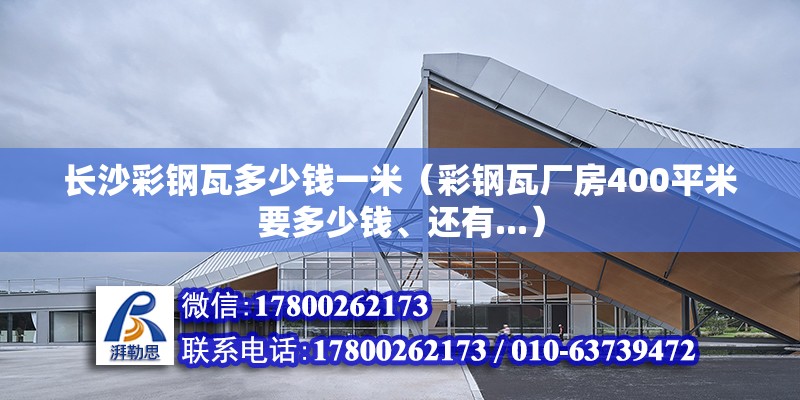 長沙彩鋼瓦多少錢一米（彩鋼瓦廠房400平米要多少錢、還有...） 結構工業裝備設計