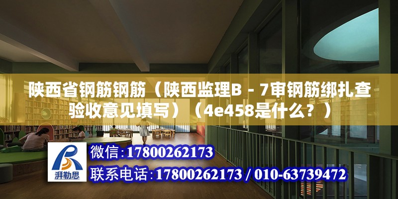 陜西省鋼筋鋼筋（陜西監理B－7審鋼筋綁扎查驗收意見填寫）（4e458是什么？） 裝飾幕墻施工