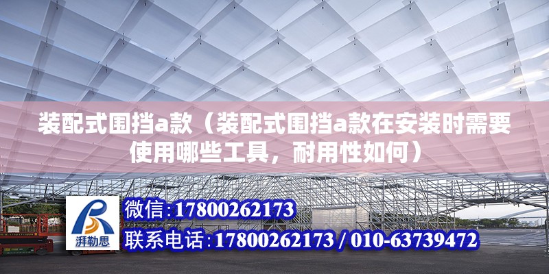 裝配式圍擋a款（裝配式圍擋a款在安裝時需要使用哪些工具，耐用性如何） 北京鋼結構設計問答