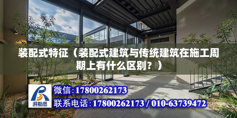 裝配式特征（裝配式建筑與傳統(tǒng)建筑在施工周期上有什么區(qū)別？） 北京鋼結(jié)構(gòu)設(shè)計(jì)問答