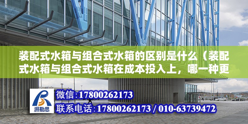 裝配式水箱與組合式水箱的區(qū)別是什么（裝配式水箱與組合式水箱在成本投入上，哪一種更具經(jīng)濟(jì)性？） 北京鋼結(jié)構(gòu)設(shè)計(jì)問答