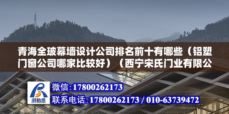 青海全玻幕墻設計公司排名前十有哪些（鋁塑門窗公司哪家比較好）（西寧宋氏門業有限公司） 全國鋼結構廠