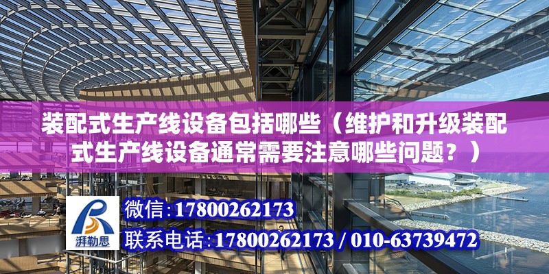 裝配式生產線設備包括哪些（維護和升級裝配式生產線設備通常需要注意哪些問題？） 北京鋼結構設計問答