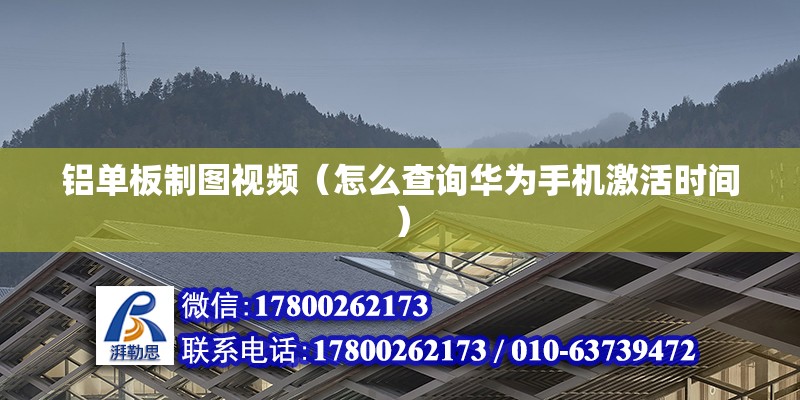 鋁單板制圖視頻（怎么查詢華為手機激活時間） 裝飾工裝施工