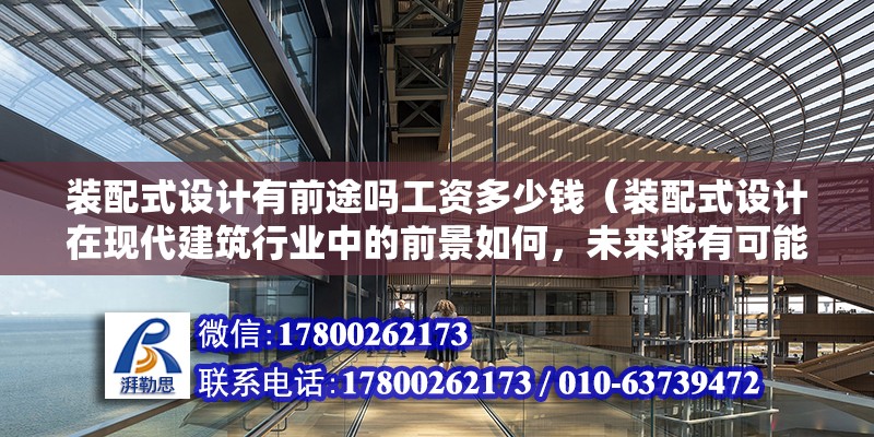 裝配式設計有前途嗎工資多少錢（裝配式設計在現代建筑行業中的前景如何，未來將有可能迎來光明） 北京鋼結構設計問答