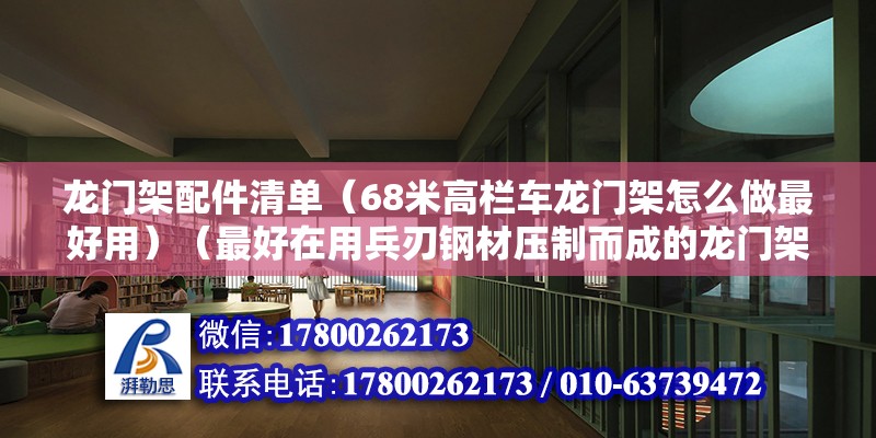 龍門架配件清單（68米高欄車龍門架怎么做最好用）（最好在用兵刃鋼材壓制而成的龍門架因為高強度鋼材也可以大嚇增加） 裝飾幕墻施工