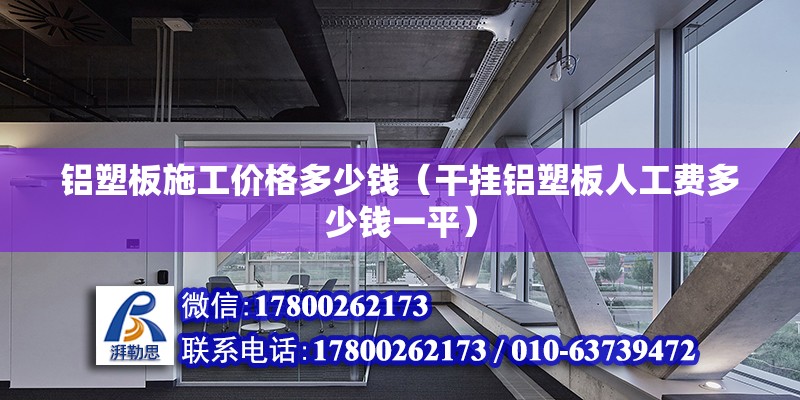 鋁塑板施工價格多少錢（干掛鋁塑板人工費多少錢一平） 鋼結(jié)構(gòu)玻璃棧道設(shè)計