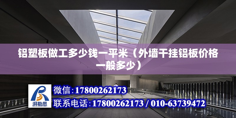 鋁塑板做工多少錢一平米（外墻干掛鋁板價格一般多少） 鋼結構鋼結構停車場施工