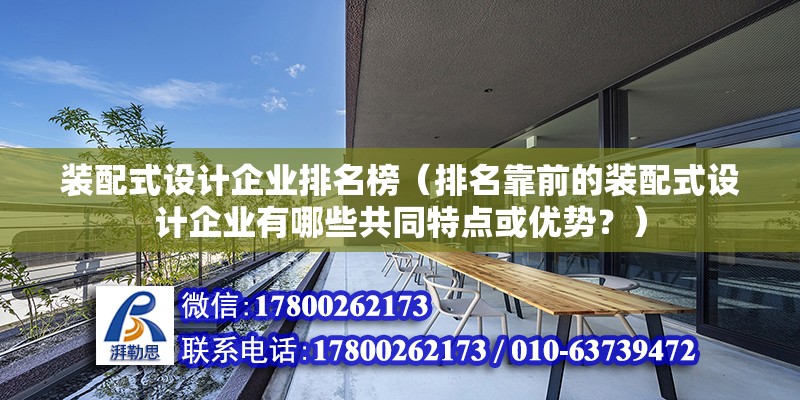 裝配式設計企業排名榜（排名靠前的裝配式設計企業有哪些共同特點或優勢？） 北京鋼結構設計問答