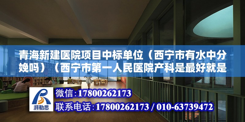 青海新建醫院項目中標單位（西寧市有水中分娩嗎）（西寧市第一人民醫院產科是最好就是選擇西寧市市級特色專科） 鋼結構跳臺施工