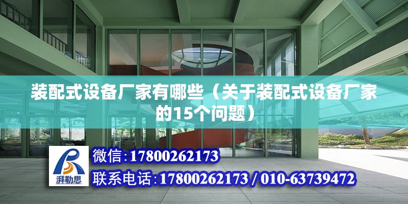 裝配式設(shè)備廠家有哪些（關(guān)于裝配式設(shè)備廠家的15個問題） 北京鋼結(jié)構(gòu)設(shè)計問答