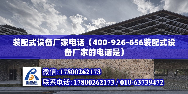 裝配式設備廠家電話（400-926-656裝配式設備廠家的電話是） 北京鋼結構設計問答