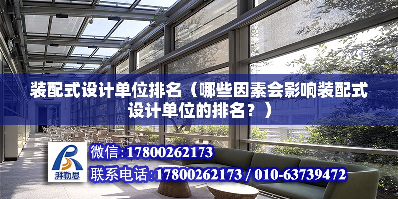 裝配式設計單位排名（哪些因素會影響裝配式設計單位的排名？） 北京鋼結構設計問答