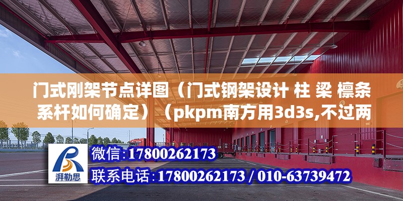 門式剛架節點詳圖（門式鋼架設計 柱 梁 檁條 系桿如何確定）（pkpm南方用3d3s,不過兩款各有好處） 鋼結構鋼結構停車場設計