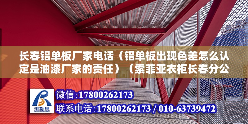 長春鋁單板廠家電話（鋁單板出現色差怎么認定是油漆廠家的責任）（索菲亞衣柜長春分公司） 結構橋梁鋼結構施工