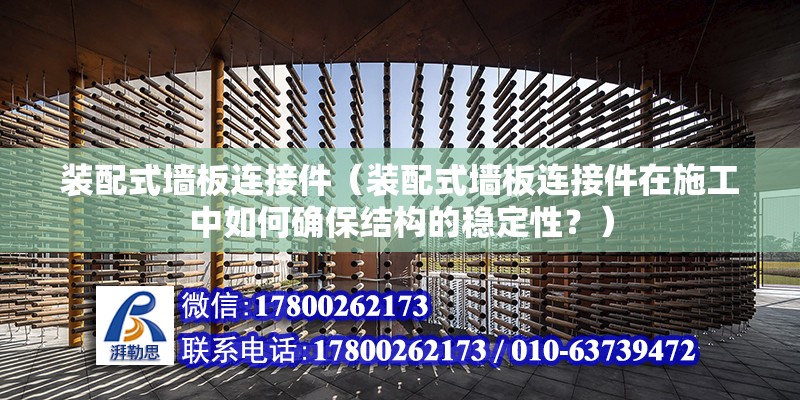 裝配式墻板連接件（裝配式墻板連接件在施工中如何確保結構的穩定性？） 北京鋼結構設計問答