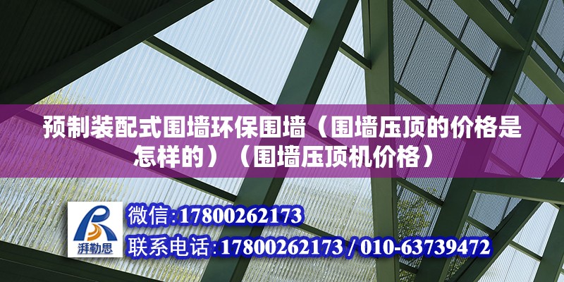 預制裝配式圍墻環保圍墻（圍墻壓頂的價格是怎樣的）（圍墻壓頂機價格） 結構地下室設計