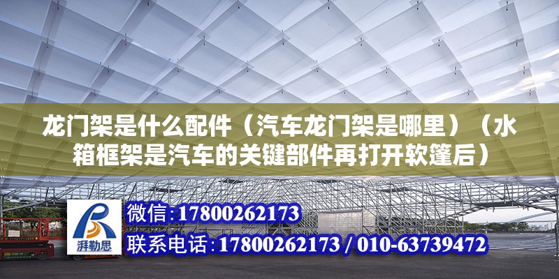 龍門架是什么配件（汽車龍門架是哪里）（水箱框架是汽車的關鍵部件再打開軟篷后） 鋼結構鋼結構螺旋樓梯設計