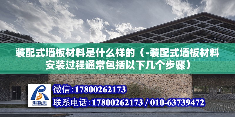 裝配式墻板材料是什么樣的（-裝配式墻板材料安裝過程通常包括以下幾個步驟） 北京鋼結構設計問答