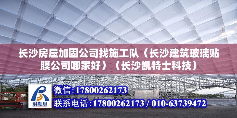 長沙房屋加固公司找施工隊（長沙建筑玻璃貼膜公司哪家好）（長沙凱特士科技） 鋼結構鋼結構螺旋樓梯施工