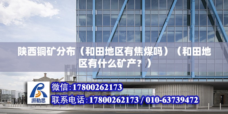 陜西銅礦分布（和田地區有焦煤嗎）（和田地區有什么礦產？） 結構機械鋼結構設計