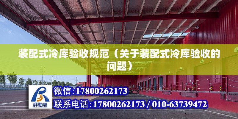 裝配式冷庫驗收規范（關于裝配式冷庫驗收的問題） 北京鋼結構設計問答