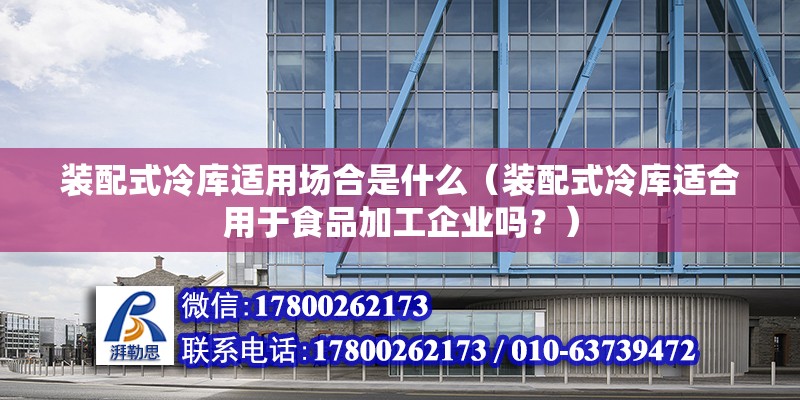 裝配式冷庫適用場合是什么（裝配式冷庫適合用于食品加工企業嗎？） 北京鋼結構設計問答