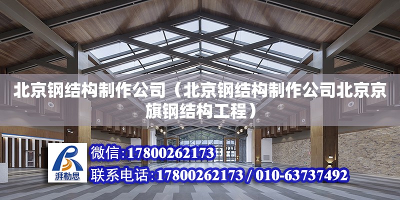 北京鋼結構制作公司（北京鋼結構制作公司北京京旗鋼結構工程） 鋼結構網(wǎng)架設計