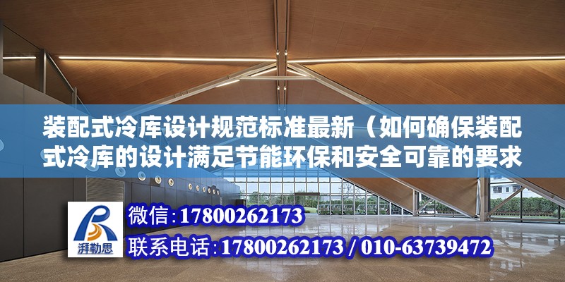 裝配式冷庫設計規范標準最新（如何確保裝配式冷庫的設計滿足節能環保和安全可靠的要求？） 北京鋼結構設計問答