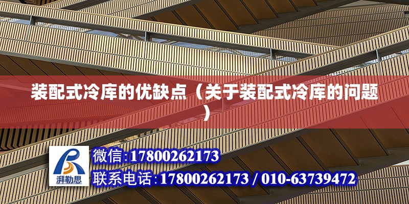 裝配式冷庫的優缺點（關于裝配式冷庫的問題） 北京鋼結構設計問答