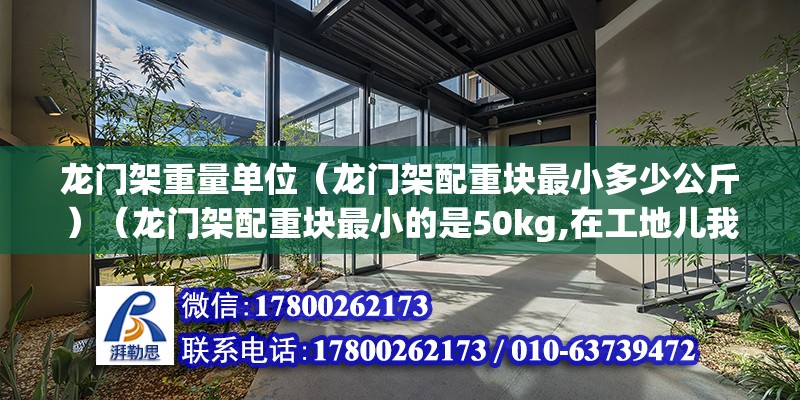 龍門架重量單位（龍門架配重塊最小多少公斤）（龍門架配重塊最小的是50kg,在工地兒我們運土過龍門架的配重塊） 鋼結構玻璃棧道設計