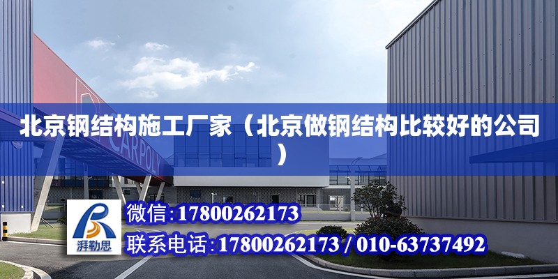 北京鋼結構施工廠家（北京做鋼結構比較好的公司）