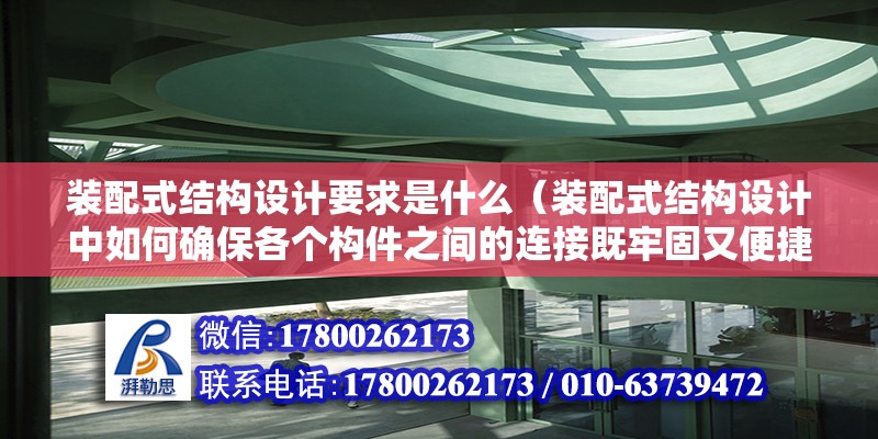 裝配式結構設計要求是什么（裝配式結構設計中如何確保各個構件之間的連接既牢固又便捷） 北京鋼結構設計問答