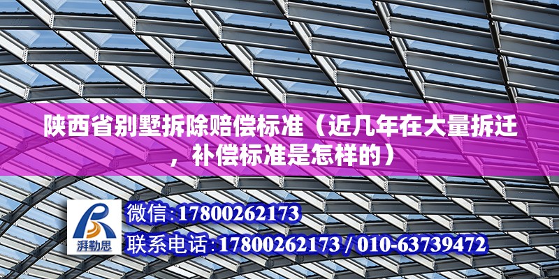 陜西省別墅拆除賠償標準（近幾年在大量拆遷，補償標準是怎樣的） 北京加固設計