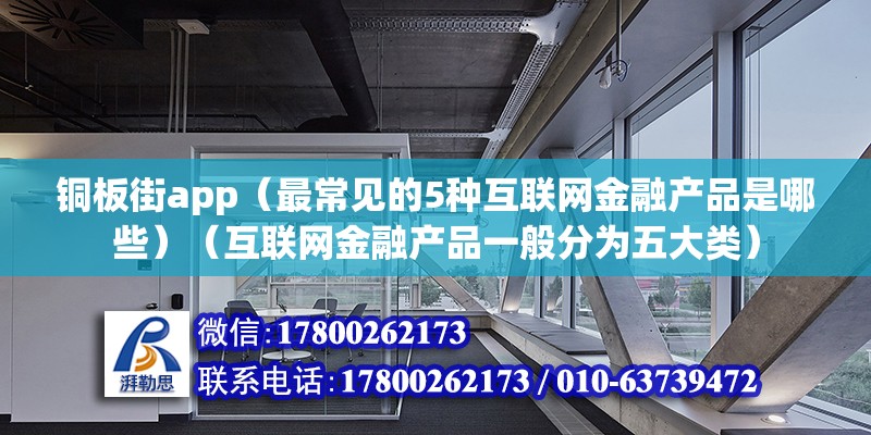 銅板街app（最常見的5種互聯(lián)網(wǎng)金融產(chǎn)品是哪些）（互聯(lián)網(wǎng)金融產(chǎn)品一般分為五大類） 結(jié)構(gòu)工業(yè)鋼結(jié)構(gòu)設(shè)計(jì)