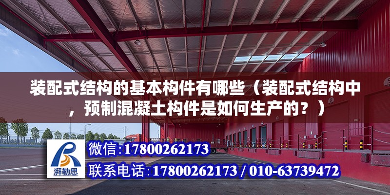 裝配式結構的基本構件有哪些（裝配式結構中，預制混凝土構件是如何生產的？） 北京鋼結構設計問答