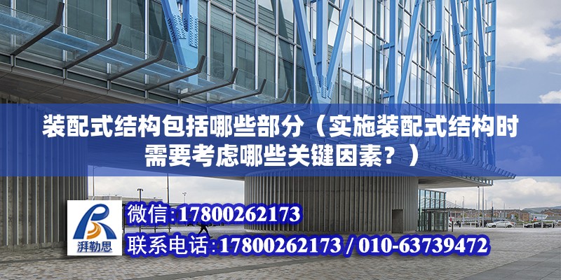 裝配式結構包括哪些部分（實施裝配式結構時需要考慮哪些關鍵因素？） 北京鋼結構設計問答