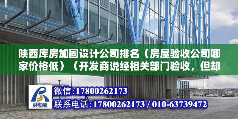 陜西庫房加固設計公司排名（房屋驗收公司哪家價格低）（開發商說經相關部門驗收，但卻全是口說而已，沒能拿起人來） 結構電力行業施工