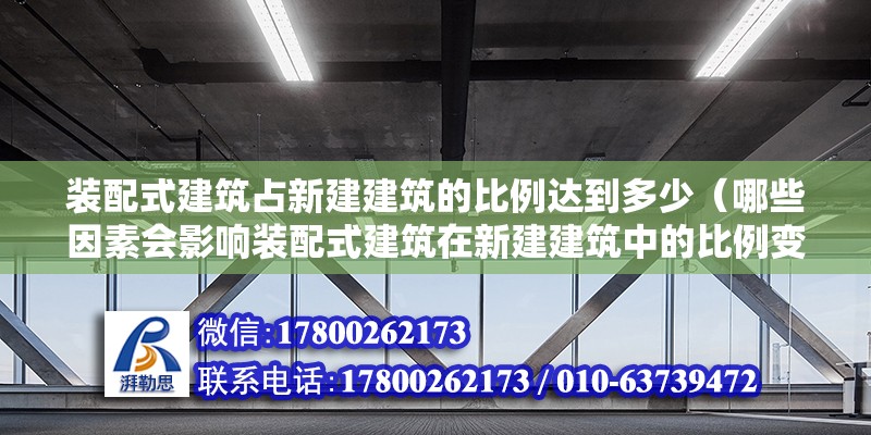 裝配式建筑占新建建筑的比例達(dá)到多少（哪些因素會(huì)影響裝配式建筑在新建建筑中的比例變化？） 北京鋼結(jié)構(gòu)設(shè)計(jì)問答