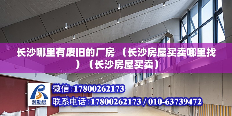 長沙哪里有廢舊的廠房 （長沙房屋買賣哪里找）（長沙房屋買賣） 裝飾幕墻施工