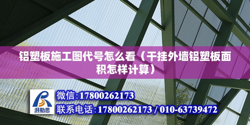 鋁塑板施工圖代號怎么看（干掛外墻鋁塑板面積怎樣計算） 鋼結構桁架施工