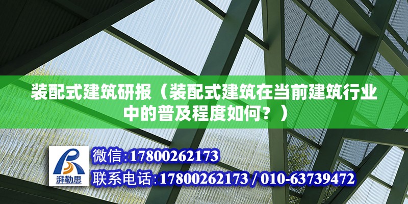 裝配式建筑研報(bào)（裝配式建筑在當(dāng)前建筑行業(yè)中的普及程度如何？） 北京鋼結(jié)構(gòu)設(shè)計(jì)問(wèn)答