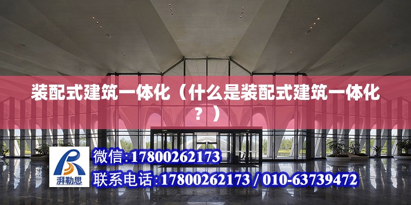 裝配式建筑一體化（什么是裝配式建筑一體化？） 北京鋼結構設計問答