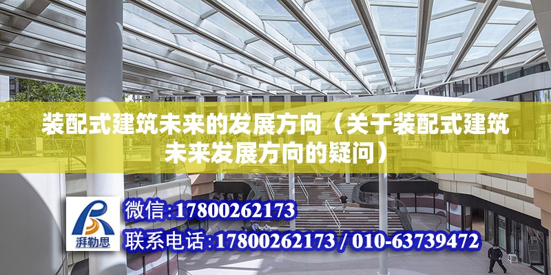 裝配式建筑未來的發(fā)展方向（關(guān)于裝配式建筑未來發(fā)展方向的疑問） 北京鋼結(jié)構(gòu)設(shè)計問答